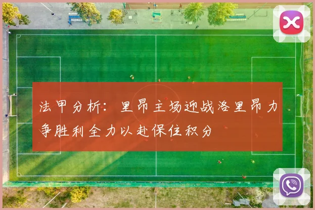 法甲分析：里昂主场迎战洛里昂力争胜利全力以赴保住积分