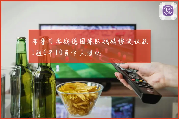 布鲁日客战德国球队战绩惨淡仅获1胜6平10负令人堪忧