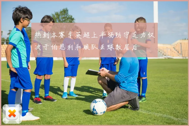热刺本赛季英超上半场防守乏力仅次于伯恩利和狼队丢球数居后