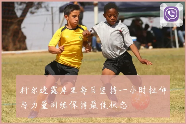 科尔透露库里每日坚持一小时拉伸与力量训练保持最佳状态