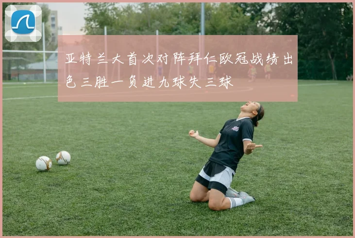 亚特兰大首次对阵拜仁欧冠战绩出色三胜一负进九球失三球