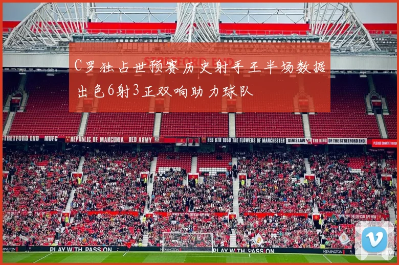 C罗独占世预赛历史射手王半场数据出色6射3正双响助力球队