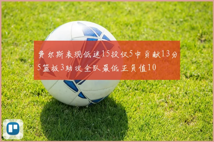 费尔斯表现低迷15投仅5中贡献13分5篮板3助攻全队最低正负值10
