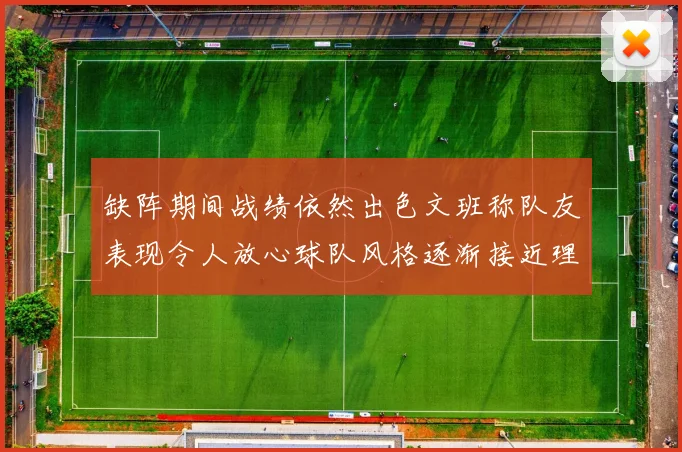 缺阵期间战绩依然出色文班称队友表现令人放心球队风格逐渐接近理想状态